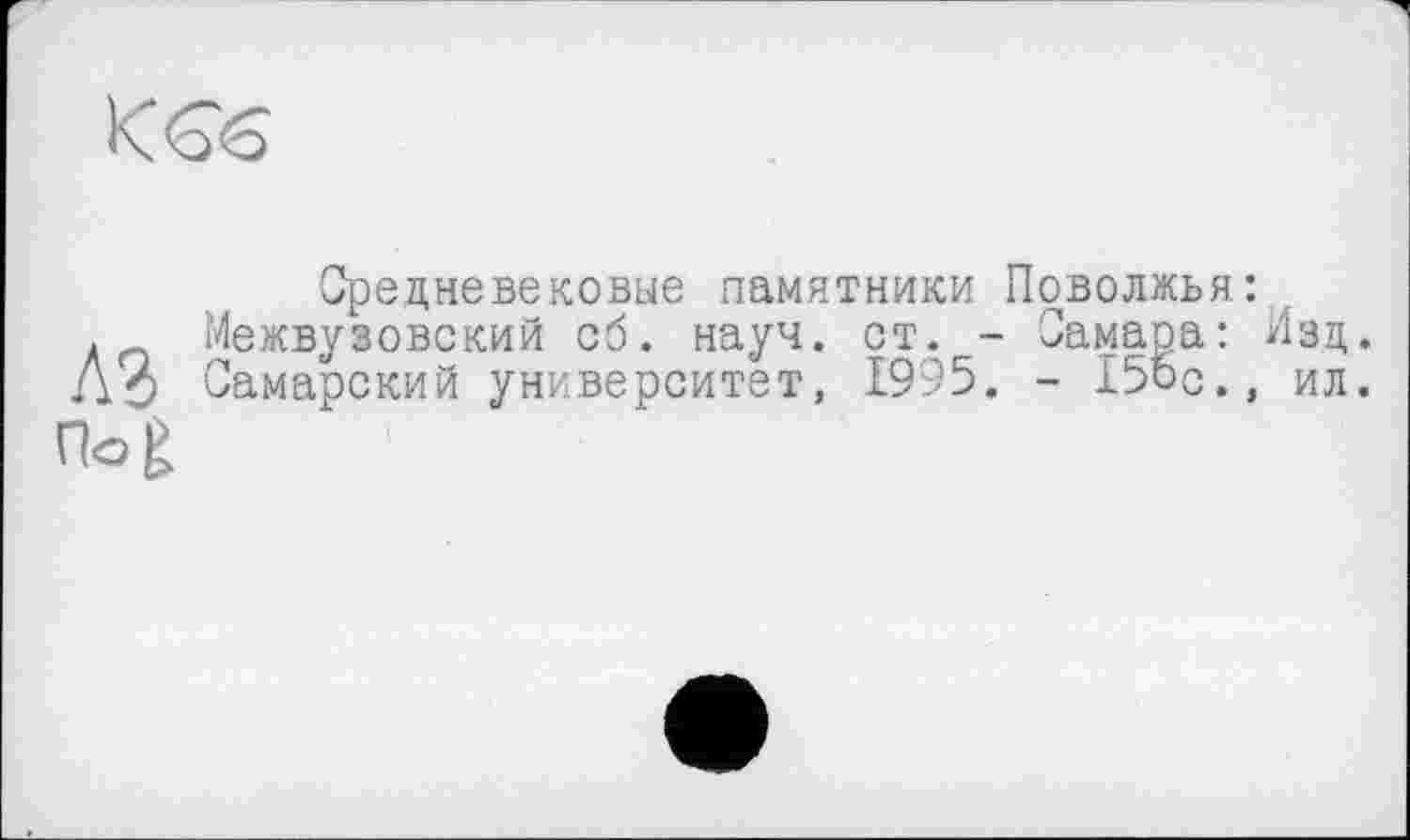 ﻿Средневековые памятники Поволжья:
. Межвузовский об. науч. ст. - Самара: Изд. До Самарский университет, 1995. - 15ос., ил.
по а